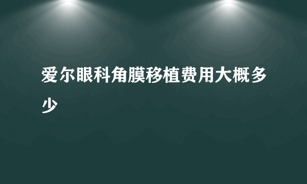 爱尔眼科角膜移植费用大概多少