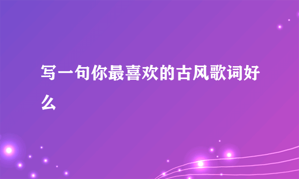 写一句你最喜欢的古风歌词好么