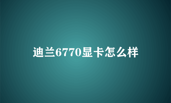 迪兰6770显卡怎么样