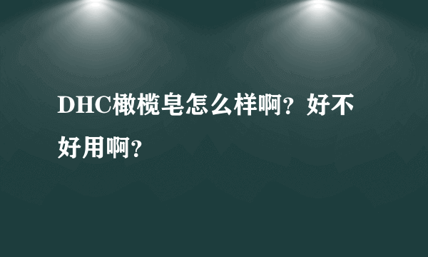 DHC橄榄皂怎么样啊？好不好用啊？