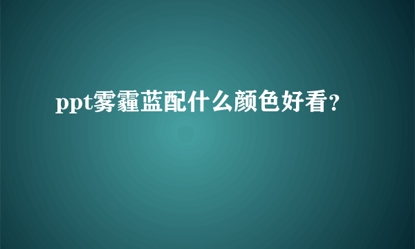 ppt雾霾蓝配什么颜色好看？