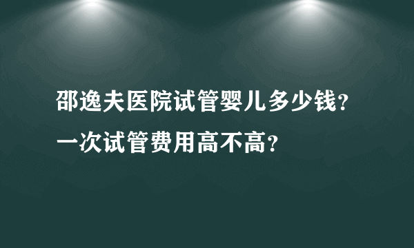 邵逸夫医院试管婴儿多少钱？一次试管费用高不高？