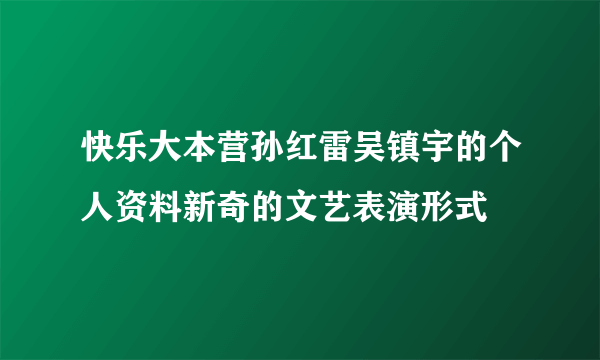 快乐大本营孙红雷吴镇宇的个人资料新奇的文艺表演形式