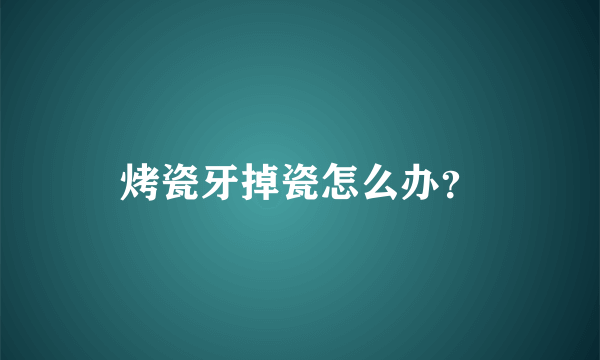 烤瓷牙掉瓷怎么办？