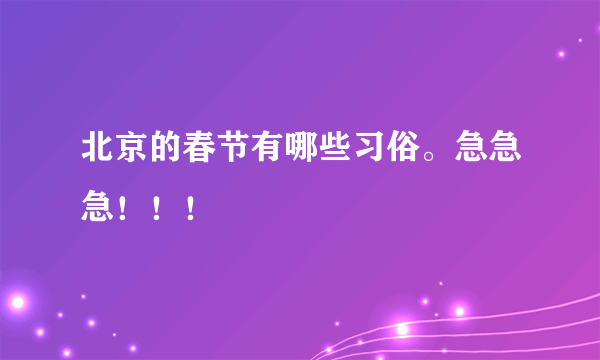 北京的春节有哪些习俗。急急急！！！