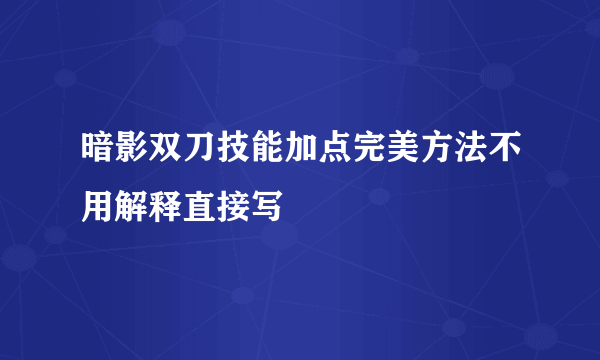 暗影双刀技能加点完美方法不用解释直接写