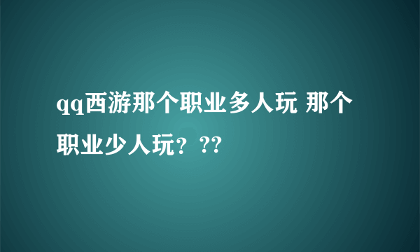 qq西游那个职业多人玩 那个职业少人玩？??