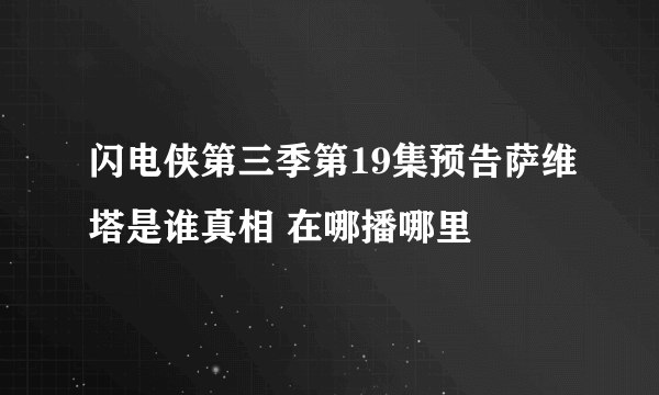 闪电侠第三季第19集预告萨维塔是谁真相 在哪播哪里