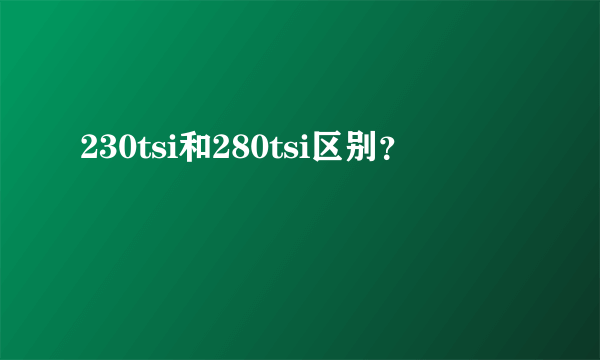 230tsi和280tsi区别？