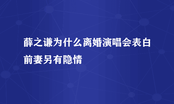 薛之谦为什么离婚演唱会表白前妻另有隐情