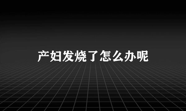 产妇发烧了怎么办呢