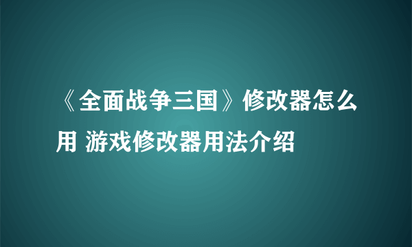 《全面战争三国》修改器怎么用 游戏修改器用法介绍