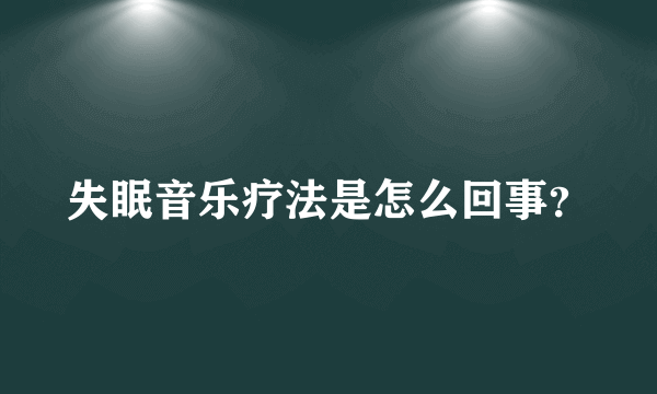 失眠音乐疗法是怎么回事？