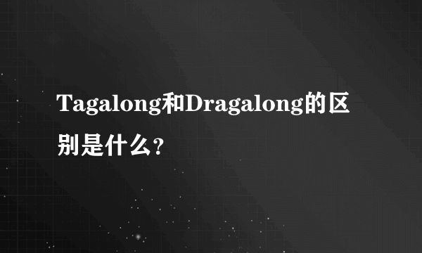 Tagalong和Dragalong的区别是什么？