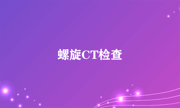 螺旋CT检查