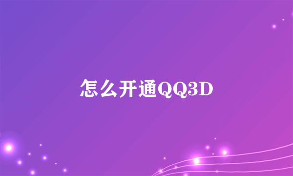 怎么开通QQ3D