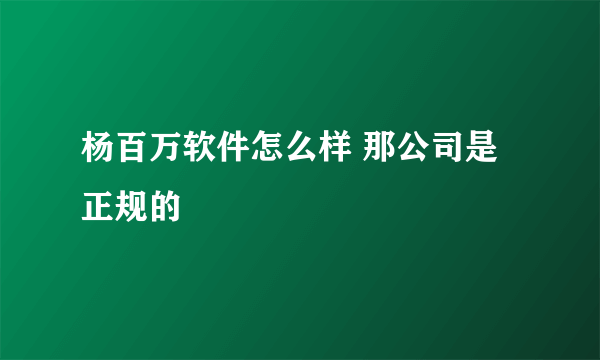 杨百万软件怎么样 那公司是正规的