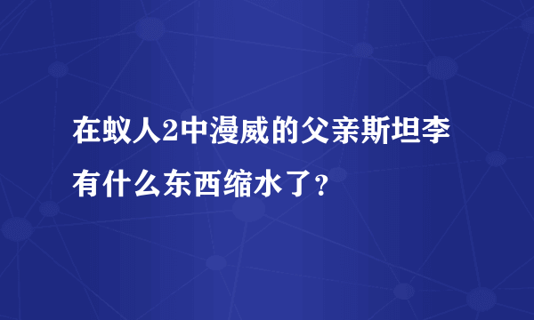 在蚁人2中漫威的父亲斯坦李有什么东西缩水了？