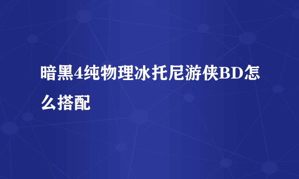 暗黑4纯物理冰托尼游侠BD怎么搭配