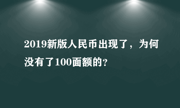 2019新版人民币出现了，为何没有了100面额的？