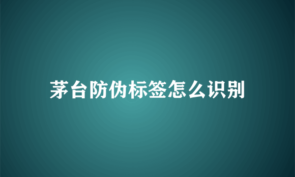 茅台防伪标签怎么识别