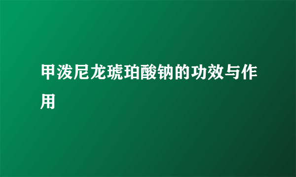 甲泼尼龙琥珀酸钠的功效与作用