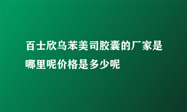 百士欣乌苯美司胶囊的厂家是哪里呢价格是多少呢