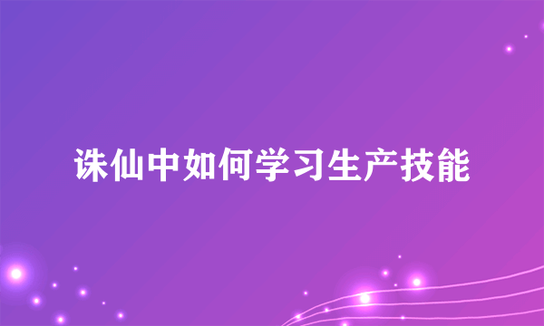 诛仙中如何学习生产技能