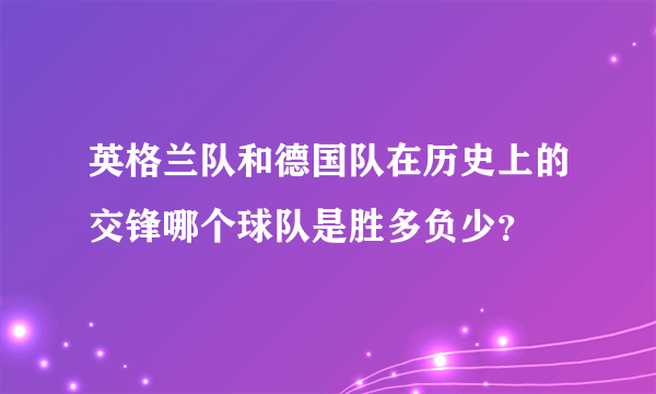 英格兰队和德国队在历史上的交锋哪个球队是胜多负少？