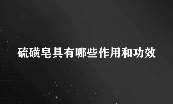 硫磺皂具有哪些作用和功效