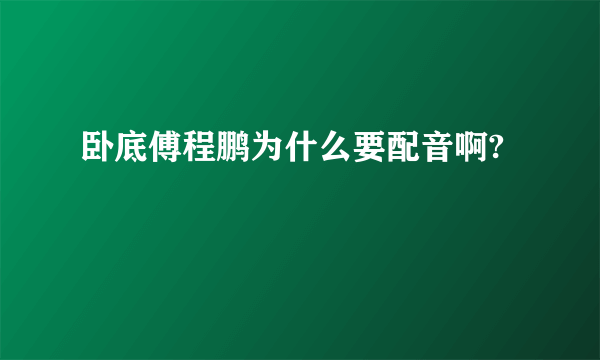 卧底傅程鹏为什么要配音啊?