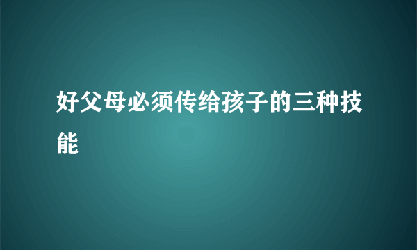 好父母必须传给孩子的三种技能