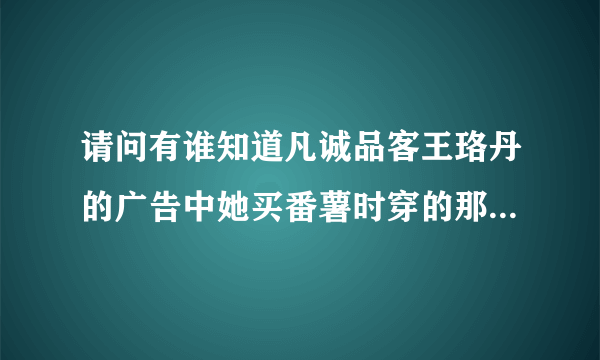 请问有谁知道凡诚品客王珞丹的广告中她买番薯时穿的那双靴子的牌子吗，或是在淘宝哪儿可以买到？