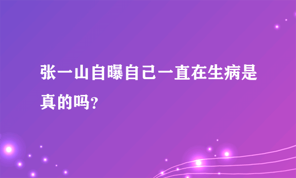 张一山自曝自己一直在生病是真的吗？