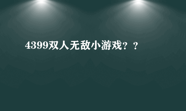 4399双人无敌小游戏？？