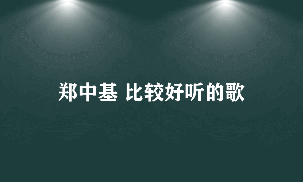 郑中基 比较好听的歌