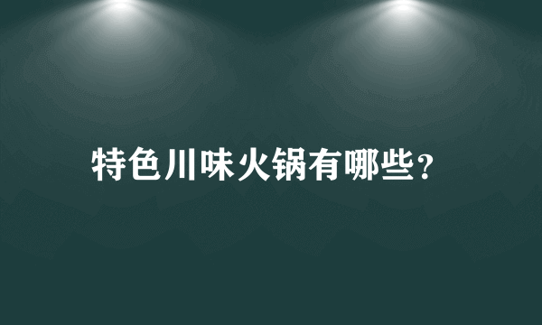 特色川味火锅有哪些？