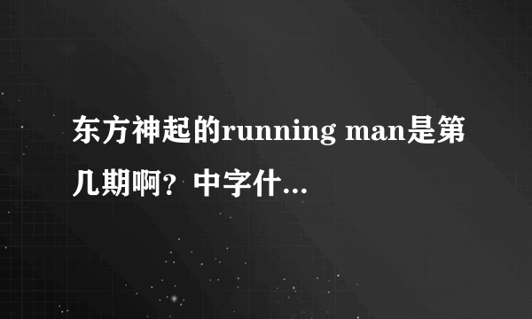 东方神起的running man是第几期啊？中字什么时候会出来？