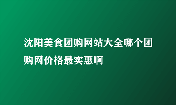 沈阳美食团购网站大全哪个团购网价格最实惠啊