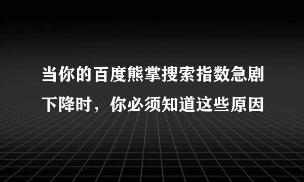 当你的百度熊掌搜索指数急剧下降时，你必须知道这些原因