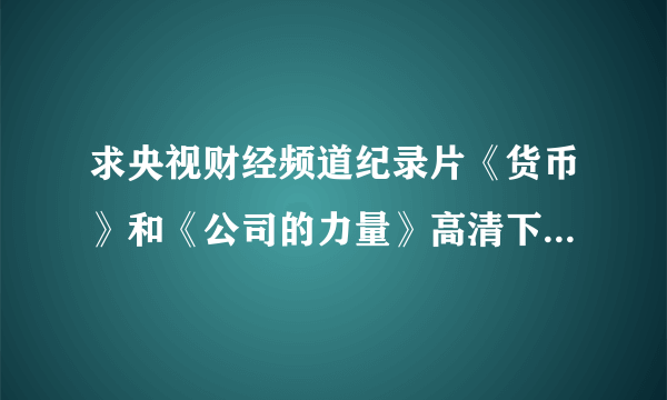 求央视财经频道纪录片《货币》和《公司的力量》高清下载地址！