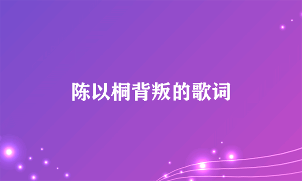 陈以桐背叛的歌词