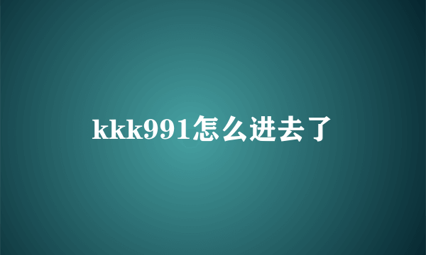 kkk991怎么进去了