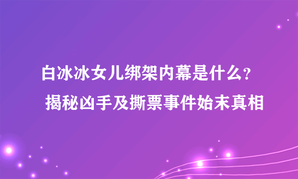 白冰冰女儿绑架内幕是什么？ 揭秘凶手及撕票事件始末真相