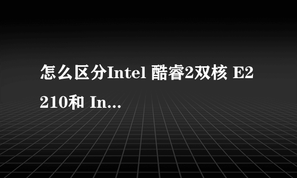 怎么区分Intel 酷睿2双核 E2210和 Intel Pentium E2210