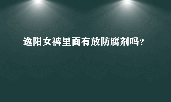 逸阳女裤里面有放防腐剂吗？