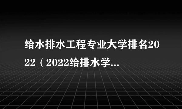 给水排水工程专业大学排名2022（2022给排水学校排名）