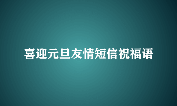 喜迎元旦友情短信祝福语