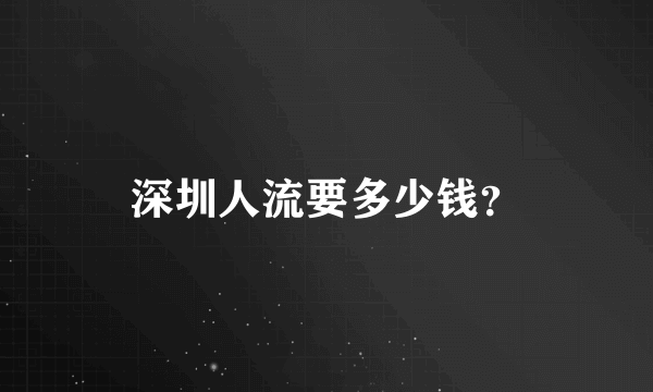 深圳人流要多少钱？