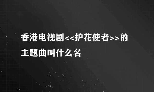 香港电视剧<<护花使者>>的主题曲叫什么名